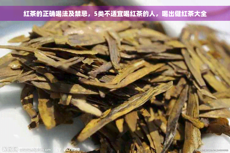 红茶的正确喝法及禁忌，5类不适宜喝红茶的人，喝出健红茶大全