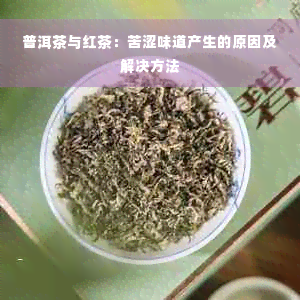 普洱茶与红茶：苦涩味道产生的原因及解决方法