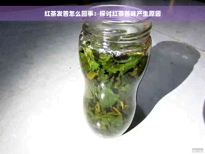 红茶发苦怎么回事：探讨红茶苦味产生原因