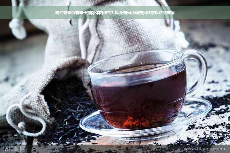 喝红茶是否有助于排除体内湿气？以及如何正确饮用红茶以达到效果