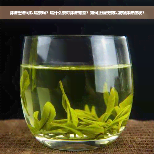 痔疮患者可以喝茶吗？喝什么茶对痔疮有益？如何正确饮茶以减轻痔疮症状？