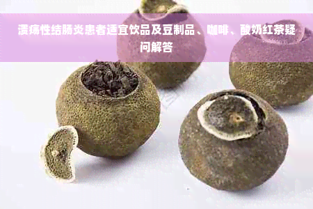 溃疡性结肠炎患者适宜饮品及豆制品、咖啡、酸奶红茶疑问解答