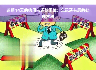 逾期14天的信用卡还款困境：忘记还卡后的处理方法