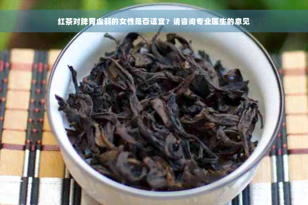 红茶对脾胃虚弱的女性是否适宜？请咨询专业医生的意见