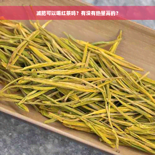 减肥可以喝红茶吗？有没有热量高的？