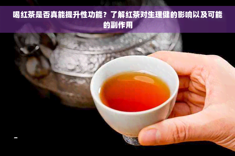 喝红茶是否真能提升性功能？了解红茶对生理健的影响以及可能的副作用