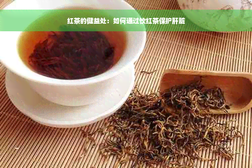 红茶的健益处：如何通过饮红茶保护肝脏