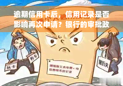 逾期信用卡后，信用记录是否影响再次申请？银行的审批政策是什么？