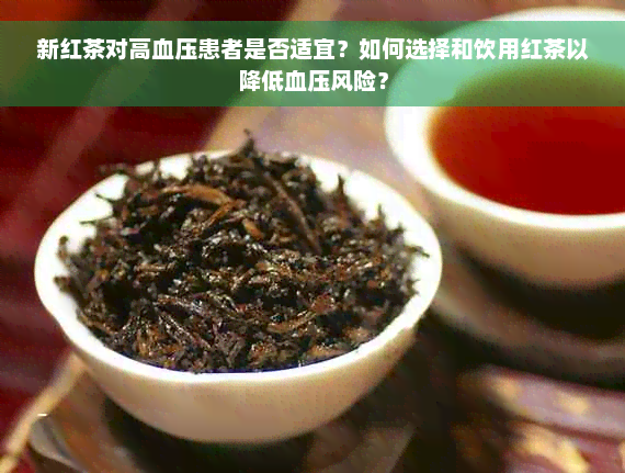 新红茶对高血压患者是否适宜？如何选择和饮用红茶以降低血压风险？