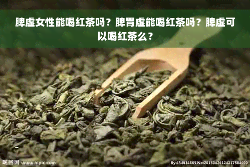 脾虚女性能喝红茶吗？脾胃虚能喝红茶吗？脾虚可以喝红茶么？