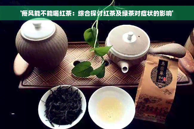 '疼风能不能喝红茶：综合探讨红茶及绿茶对症状的影响'