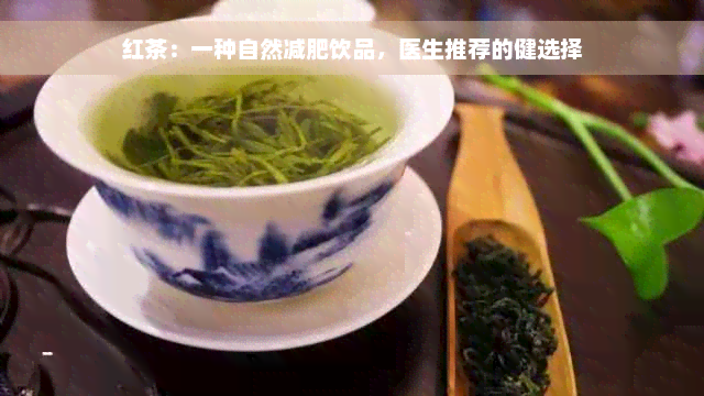 红茶：一种自然减肥饮品，医生推荐的健选择