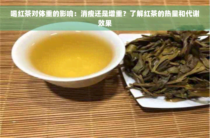 喝红茶对体重的影响：消瘦还是增重？了解红茶的热量和代谢效果