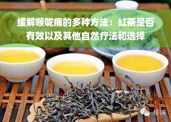 缓解喉咙痛的多种方法：红茶是否有效以及其他自然疗法和选择