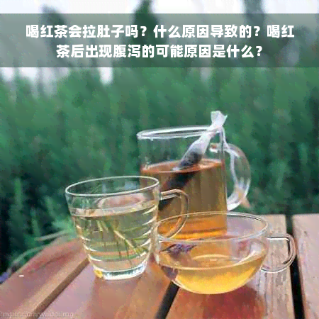 喝红茶会拉肚子吗？什么原因导致的？喝红茶后出现腹泻的可能原因是什么？