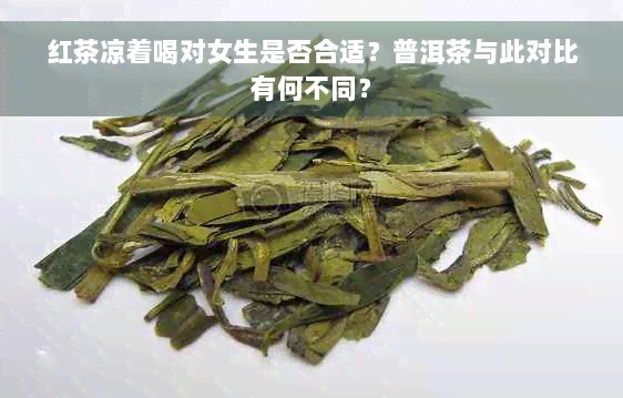 红茶凉着喝对女生是否合适？普洱茶与此对比有何不同？