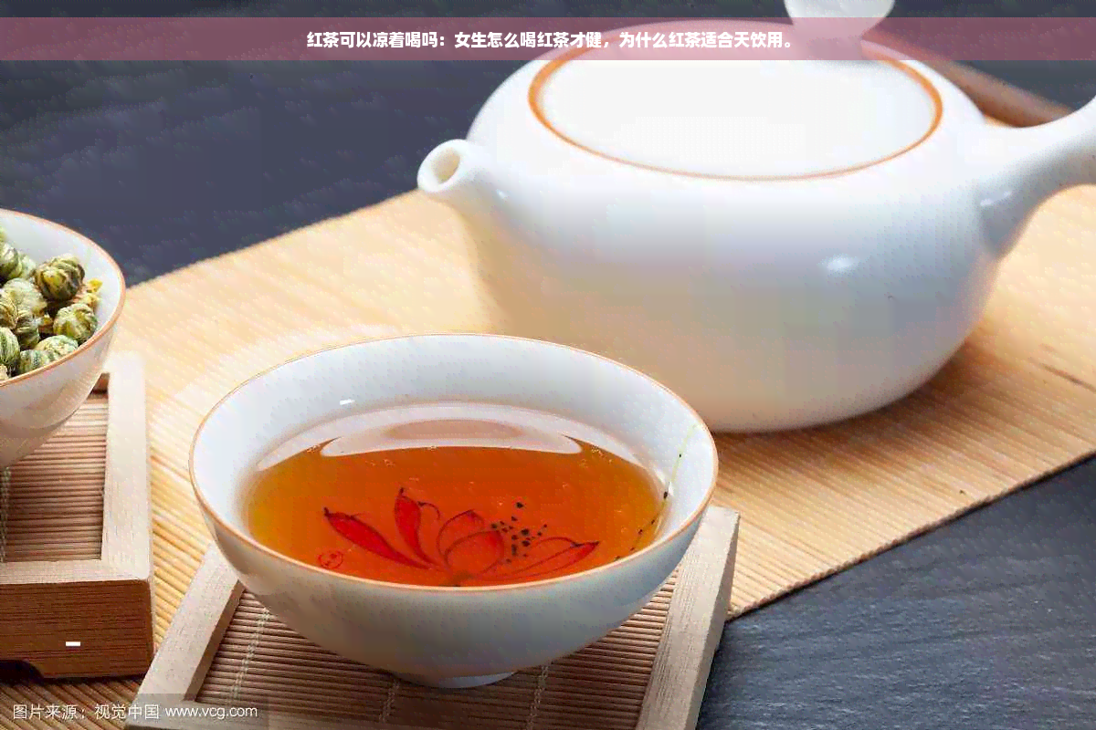 红茶可以凉着喝吗：女生怎么喝红茶才健，为什么红茶适合天饮用。