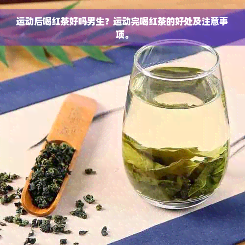 运动后喝红茶好吗男生？运动完喝红茶的好处及注意事项。