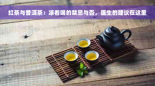 红茶与普洱茶：凉着喝的禁忌与否，医生的建议在这里