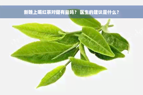 新晚上喝红茶对健有益吗？ 医生的建议是什么？