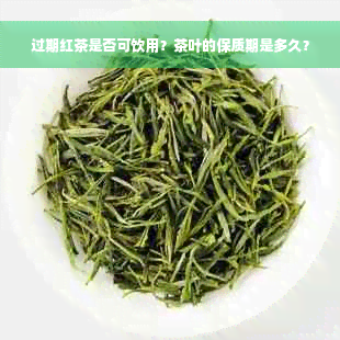 过期红茶是否可饮用？茶叶的保质期是多久？