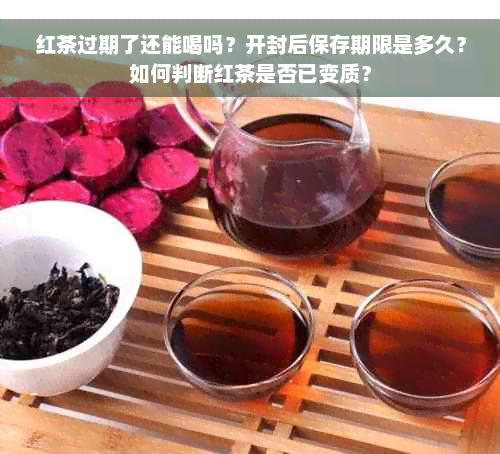 红茶过期了还能喝吗？开封后保存期限是多久？如何判断红茶是否已变质？