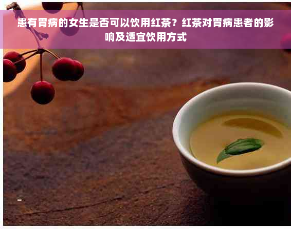 患有胃病的女生是否可以饮用红茶？红茶对胃病患者的影响及适宜饮用方式