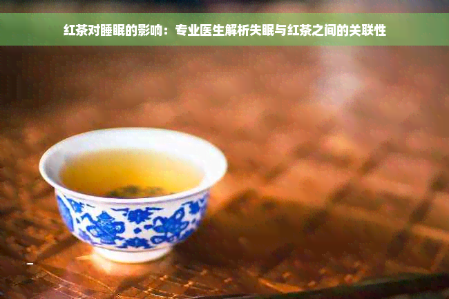 红茶对睡眠的影响：专业医生解析失眠与红茶之间的关联性