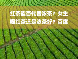 红茶能否代替浓茶？女生喝红茶还是浓茶好？百度百科详解红茶与浓茶的区别。