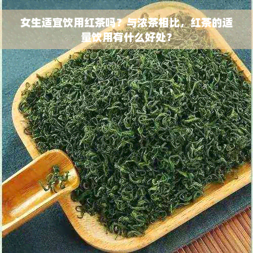 女生适宜饮用红茶吗？与浓茶相比，红茶的适量饮用有什么好处？