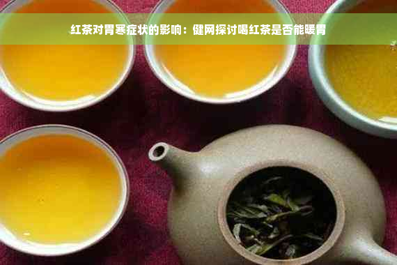 红茶对胃寒症状的影响：健网探讨喝红茶是否能暖胃