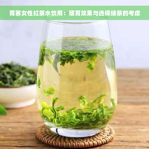 胃寒女性红茶水饮用：暖胃效果与选择绿茶的考虑
