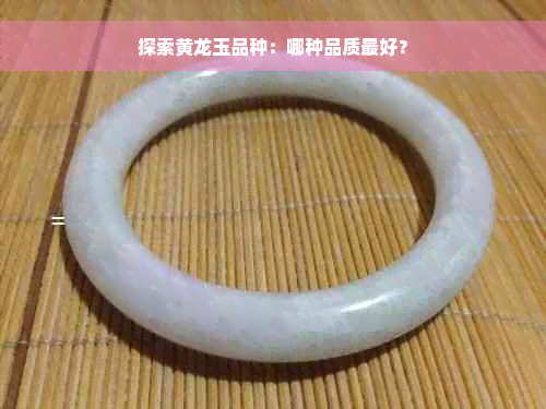 探索黄龙玉品种：哪种品质更好？