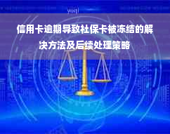 信用卡逾期导致社保卡被冻结的解决方法及后续处理策略