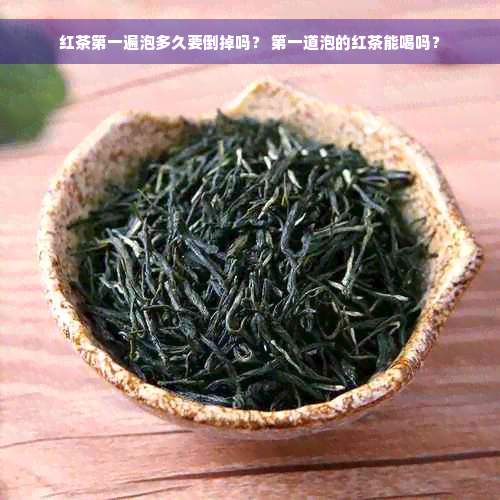 红茶之一遍泡多久要倒掉吗？ 之一道泡的红茶能喝吗？