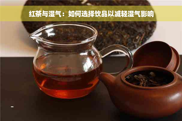 红茶与湿气：如何选择饮品以减轻湿气影响