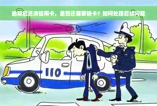 逾期后还清信用卡，是否还需要销卡？如何处理后续问题