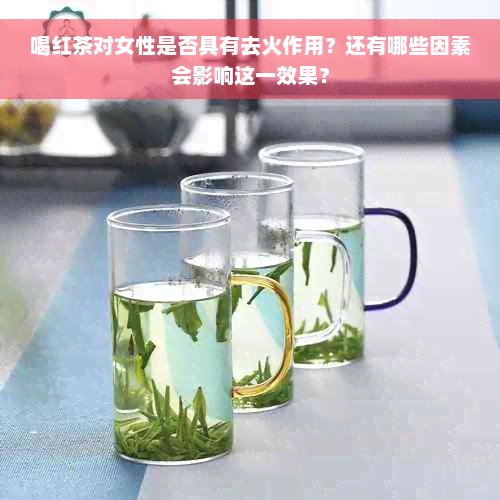 喝红茶对女性是否具有去火作用？还有哪些因素会影响这一效果？