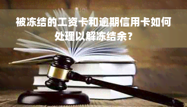 被冻结的工资卡和逾期信用卡如何处理以解冻结余？