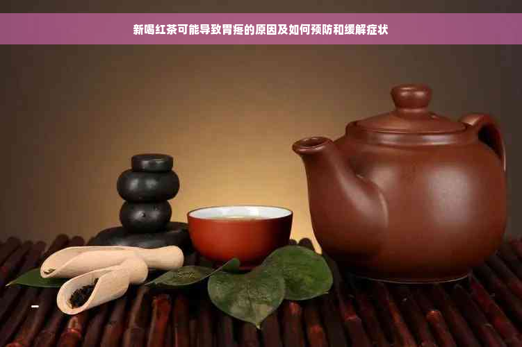 新喝红茶可能导致胃疼的原因及如何预防和缓解症状