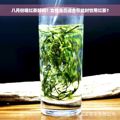 八月份喝红茶好吗？女性是否适合在此时饮用红茶？