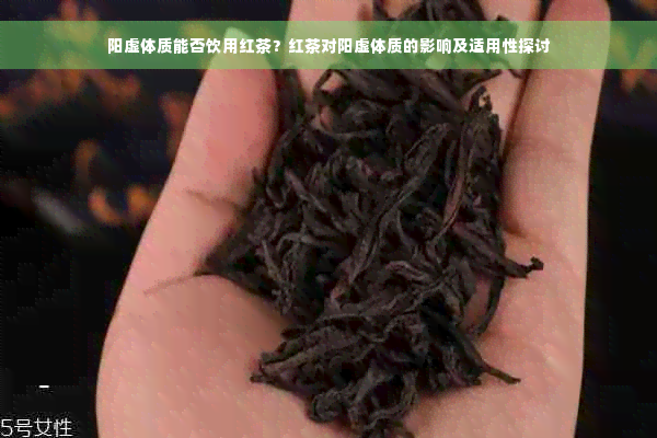 阳虚体质能否饮用红茶？红茶对阳虚体质的影响及适用性探讨