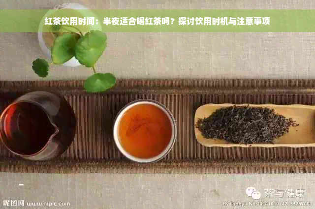 红茶饮用时间：半夜适合喝红茶吗？探讨饮用时机与注意事项