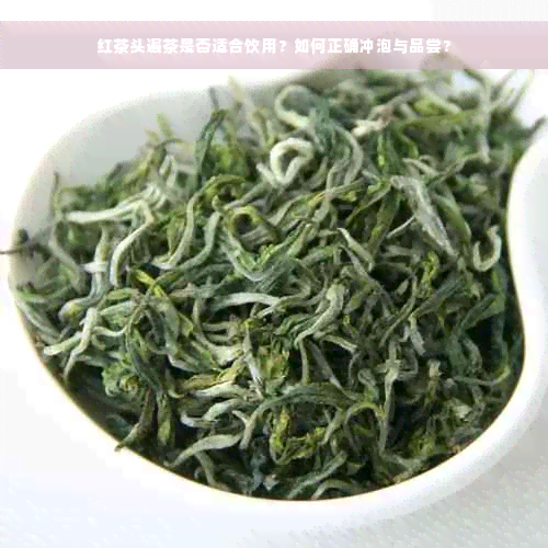 红茶头遍茶是否适合饮用？如何正确冲泡与品尝？