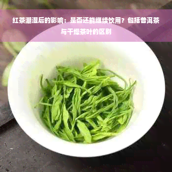 红茶潮湿后的影响：是否还能继续饮用？包括普洱茶与干燥茶叶的区别