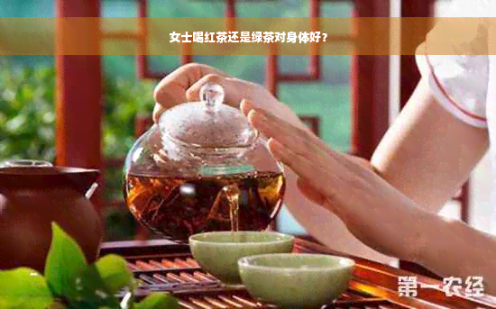 女士喝红茶还是绿茶对身体好？
