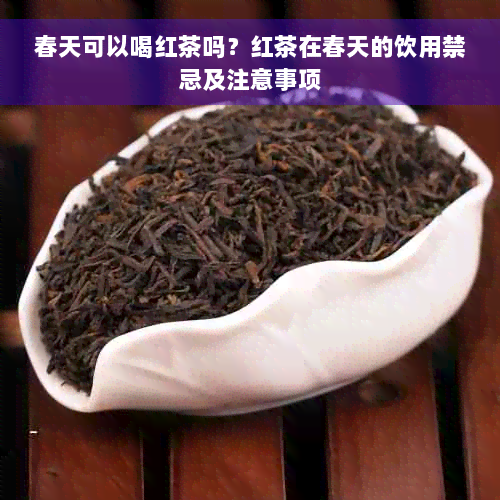 春天可以喝红茶吗？红茶在春天的饮用禁忌及注意事项