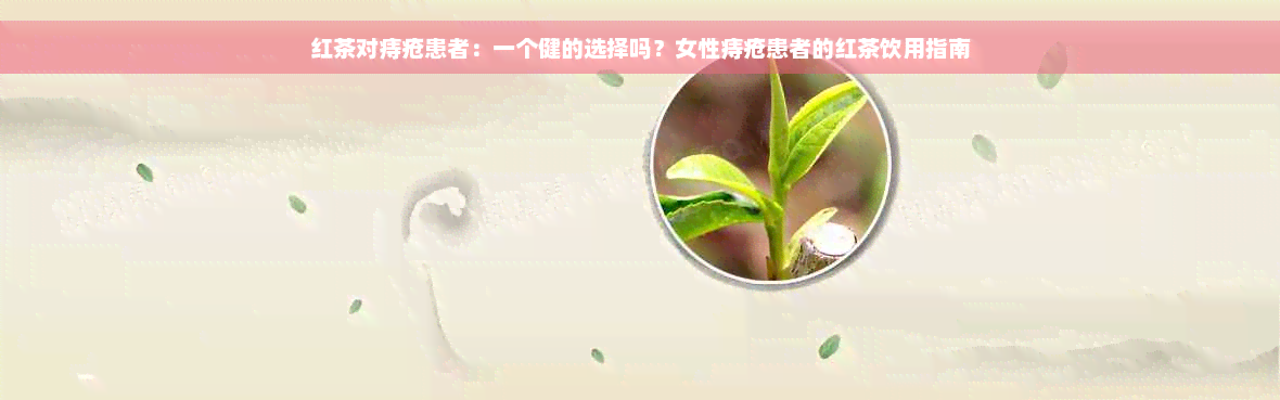 红茶对痔疮患者：一个健的选择吗？女性痔疮患者的红茶饮用指南