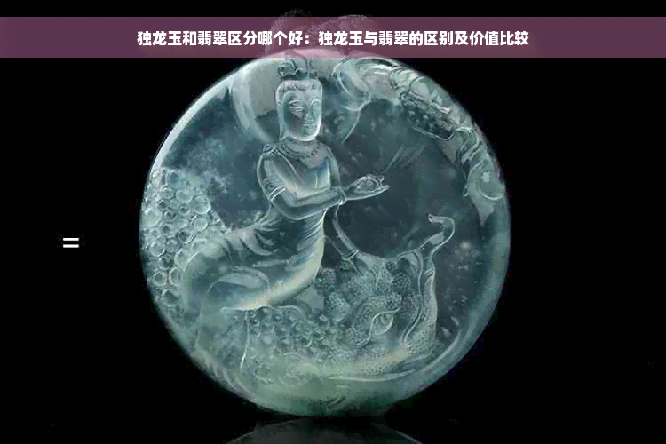 独龙玉和翡翠区分哪个好：独龙玉与翡翠的区别及价值比较