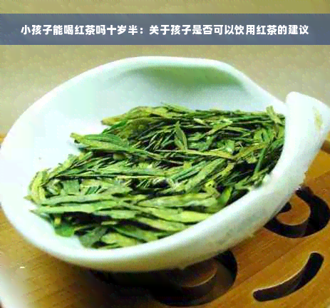 小孩子能喝红茶吗十岁半：关于孩子是否可以饮用红茶的建议